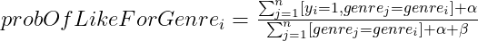 probOfLikeForGenre_{i}=\frac{\sum_{j=1}^{n}[y_i=1,genre_j=genre_i] +\alpha }{\sum_{j=1}^{n}[genre_j=genre_i]+\alpha +\beta }