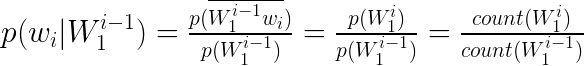 \LARGE p(w_i|W_{1}^{i-1})=\tfrac{p(\overline{W_{1}^{i-1}w_i})}{p(W_{1}^{i-1})}=\tfrac{p(W_{1}^{i})}{p(W_{1}^{i-1})}=\tfrac{count(W_{1}^{i})}{count(W_{1}^{i-1})}