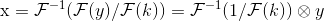 {\rm{x}} = {{\cal F}^{ - 1}}({\cal F}(y)/{\cal F}(k)) = {{\cal F}^{ - 1}}(1/{\cal F}(k)) \otimes y