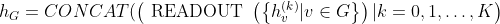 h_{G}= CONCAT ( \left(\text { READOUT }\left(\left\{h_{v}^{(k)} | v \in G\right\}\right) | k=0,1, \ldots, K\right)