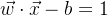 \vec{w} \cdot \vec{x} - b = 1