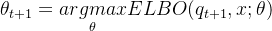 \theta_{t+1} =\underset{\theta}{argmax}ELBO(q_{t+1},x;\theta)