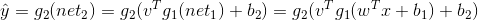 \hat{y}=g_{2}(net_{2})=g_{2}(v^{T}g_{1}(net_{1})+b_{2})=g_{2}(v^{T}g_{1}(w^{T}x+b_{1})+b_{2})