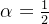 \alpha = \frac{1}{2}