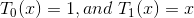 T_0(x) =1, and\ T_1 (x) = x