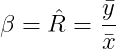 \beta =\hat{R}=\frac{\bar{y}}{\bar{x}}