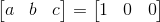 \begin{bmatrix} a & b & c \end{bmatrix} = \begin{bmatrix} 1 & 0 & 0 \end{bmatrix}