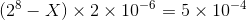 (2^8-X) \times 2 \times 10^{-6} = 5 \times 10^{-4}