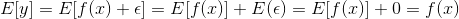 E[y]=E[f(x)+\epsilon ] = E[f(x)] +E(\epsilon ) = E[f(x)]+0=f(x)