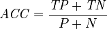 \mathit{ACC} = \frac {\mathit{TP} + \mathit{TN}} {P + N}