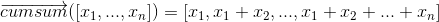 \overrightarrow{cumsum}([x_1, ...,x_n]) = [x_1, x_1+x_2, ..., x_1+x_2+...+x_n]