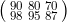 \bigl(\begin{smallmatrix} 90 &80 &70 \\ 98& 95 &87 \end{smallmatrix}\bigr)