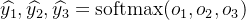 $\widehat{y_1},\widehat{y_2},\widehat{y_3} = \mathrm{softmax}(o_1,o_2,o_3)$