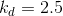 k_{d}=2.5