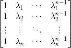 \begin{bmatrix} 1 & \lambda_1 & \cdots & \lambda^{n-1}_1 \\ 1 & \lambda_2 & \cdots & \lambda^{n-1}_2 \\ \vdots & \vdots & \ddots & \vdots \\ 1 & \lambda_n & \cdots & \lambda^{n-1}_n \end{bmatrix}