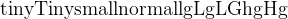 \large \rm\tiny tiny \Tiny Tiny \small small \normalsize normal \large lg \Large Lg \LARGE LG \huge hg \Huge Hg