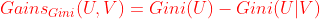 {\color{Red} Gains_{Gini}(U,V)=Gini(U)-Gini(U|V)}