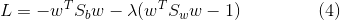 L = -w^TS_bw - \lambda (w^TS_w w - 1) \ \ \ \ \ \ \ \ \ \ \ \ \ (4)