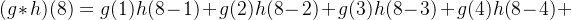 (g*h)(8) = g(1)h(8-1)+ g(2)h(8-2)+ g(3)h(8-3)+ g(4)h(8-4)+