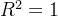 R^2 = 1