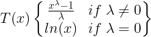 \large T(x) \begin{Bmatrix} \frac{x^{\lambda}-1}{\lambda} & if\; \lambda\neq 0 \\ ln(x) & if \; \lambda=0 \end{Bmatrix}