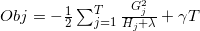 O b j=-\frac{1}{2} \sum_{j=1}^{T} \frac{G_{j}^{2}}{H_{j}+\lambda}+\gamma T