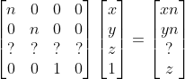 \begin{bmatrix} n & 0 & 0 & 0\\ 0 & n & 0 & 0\\ ? & ? & ? & ? \\0&0&1&0\end{bmatrix}\begin{bmatrix} x\\ y\\ z\\1\end{bmatrix}=\begin{bmatrix} xn\\ yn\\ ? \\z \end{bmatrix}