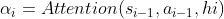 \alpha _{i}=Attention(s_{i-1},a_{i-1},hi)