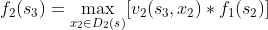 f_{2}(s_{3})=\max_{x_{2}\in D_{2}(s_{})}[v_{2}(s_{3},x_{2})\ast f_{1}(s_{2})]