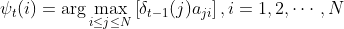 \psi _t(i)=\arg \max _{i \le j \le N}\left [ \delta _{t-1}(j)a_{ji} \right ], i=1,2,\cdots ,N