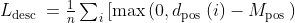 \begin{array}{l} L_{\text {desc }}=\frac{1}{n} \sum_{i}\left[\max \left(0, d_{\text {pos }}(i)-M_{\text {pos }}\right)\right. \\ \end{array}