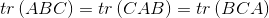 tr\left ( ABC \right )=tr\left (CAB \right )=tr\left ( BCA \right )