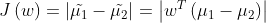 J\left ( w \right )=\left | \tilde{\mu _{1}}-\tilde{\mu _{2}} \right |=\left | w^{T} \left ( \mu _{1} -\mu _{2}\right )\right |