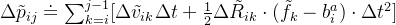 \Delta \tilde{p}_{ij} \doteq \sum_{k=i}^{j-1}[\Delta \tilde{v}_{ik}\Delta t +\frac{1}{2}\Delta \tilde{R}_{ik}\cdot ( \tilde{f}_k-b_i^a )\cdot\Delta t^2]