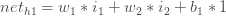 net_{h1} = w_1 * i_1 + w_2 * i_2 + b_1 * 1