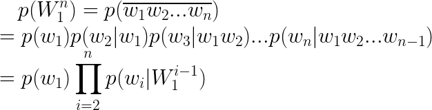 \LARGE p(W_{1}^{n})=p(\overline{w_{1}w_{2}...w_{n}})\\ =p(w_{1})p(w_{2}|w_1)p(w_3|w_1w_2)...p(w_n|w_1w_2...w_{n-1})\\ =p(w_1)\prod_{i=2}^{n}p(w_i|W_{1}^{i-1})