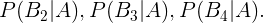 \large P(B_{2}|A),P(B_{3}|A),P(B_{4}|A).