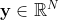 \mathbf{y} \in \mathbb{R}^{N}