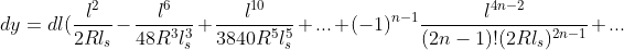 dy=dl(\frac{l^{2}}{2Rl_{s}}-\frac{l^{6}}{48R^{3}l_{s}^{3}}+\frac{l^{10}}{3840R^{5}l_{s}^{5}}+...+(-1)^{n-1}\frac{l^{4n-2}}{(2n-1)!(2Rl_{s})^{2n-1}}+...