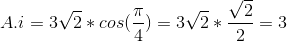 A.i = 3\sqrt{2}*cos(\frac{\pi}{4}) = 3\sqrt{2}*\frac{\sqrt{2}}{2} = 3