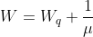 W=W_{q}+\frac{1}{\mu }