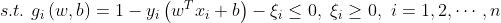 s.t. \ g_{i}\left ( w,b \right ) = 1- y_{i}\left ( w^{T}x_{i}+b \right ) -\xi _{i} \le 0, \ \xi _{i}\ge 0, \ i=1,2,\cdots ,n