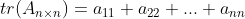 tr(A_{n \times n})=a_{11}+a_{22}+...+a_{nn}