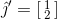 $$\hat {\jmath}' = [\begin{smallmatrix} 1 \\ 2 \end{smallmatrix}]$$