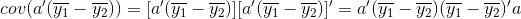 cov(a'(\overline{y_{1}}-\overline{y_{2}})) =[a'(\overline{y_{1}}-\overline{y_{2}})][a'(\overline{y_{1}}-\overline{y_{2}})]'=a'(\overline{y_{1}}-\overline{y_{2}})(\overline{y_{1}}-\overline{y_{2}})'a