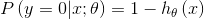 P\left ( y=0|x;\theta \right )= 1-h_{\theta }\left ( x \right )