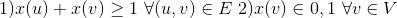 1)x(u)+x(v)\geq 1\ \forall (u,v)\in E \ 2)x(v)\in {0,1}\ \forall v\in V