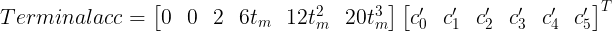 \large Terminalacc=\begin{bmatrix} 0 &0 &2 & 6t_m & 12t_m^2 & 20t_m^3\end{bmatrix}\begin{bmatrix} c_0' & c_1' & c_2' & c_3' & c_4' & c_5'\end{bmatrix}^T