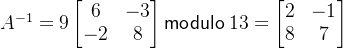 A^{-1}=9 \begin{bmatrix} 6 & -3 \\ -2 & 8 \end{bmatrix} \mathsf{modulo} \hspace{0.1cm} 13 = \begin{bmatrix} 2 & -1 \\ 8 & 7 \end{bmatrix}