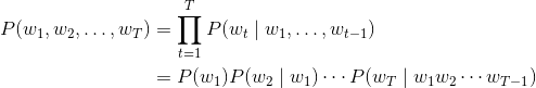 \begin{align*} P(w_1, w_2, \ldots, w_T) &= \prod_{t=1}^T P(w_t \mid w_1, \ldots, w_{t-1})\\ &= P(w_1)P(w_2 \mid w_1) \cdots P(w_T \mid w_1w_2\cdots w_{T-1}) \end{align*}